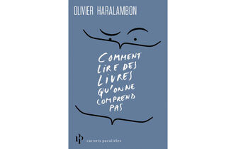 “Comment lire des livres qu’on ne comprend pas”, d’Olivier Haralambon